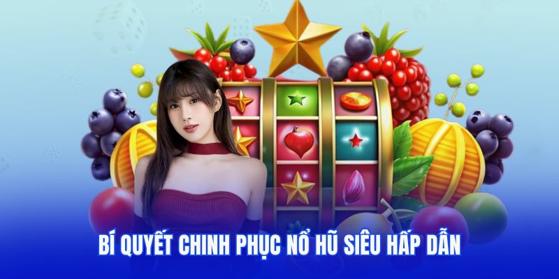 Bí quyết chinh phục nổ hũ siêu hấp dẫn