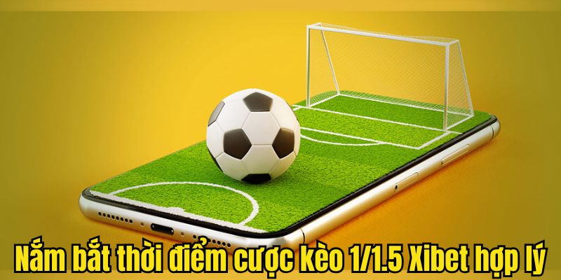 Nắm bắt thời điểm cược kèo 1/1.5 Xibet hợp lý