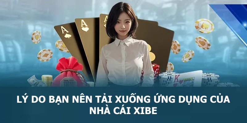 Lý do anh em nên download ứng dụng của Xibe trải nghiệm